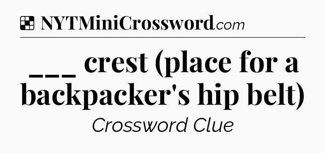 Solution: ___ crest (place for a backpacker's hip belt) - NYT Crossword