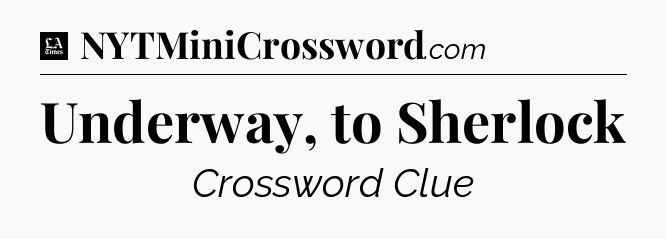 Underway, to Sherlock - LA Times Crossword
