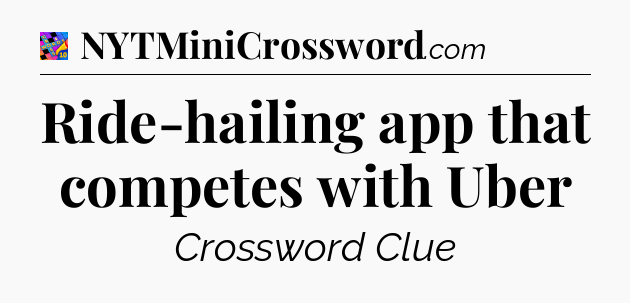 Ride-hailing app that competes with Uber Crossword Clue