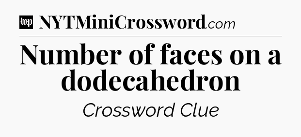Number of faces on a dodecahedron Crossword Clue