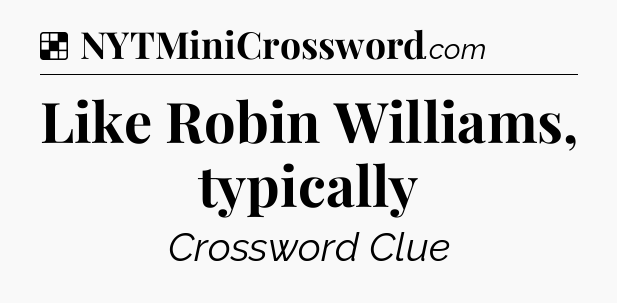 Solution: Like Robin Williams, typically - NYT Crossword