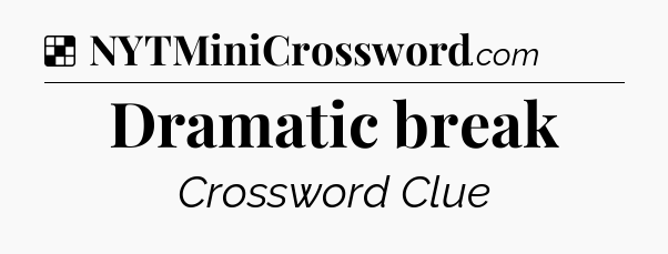 Solution: Dramatic break - NYT Crossword