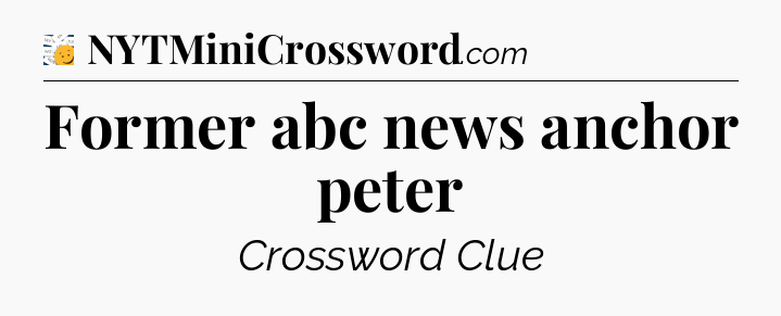 Former abc news anchor peter - 7 Little Words