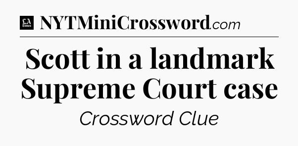 Scott in a landmark Supreme Court case - LA Times Crossword