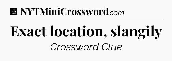Exact location, slangily - LA Times Crossword