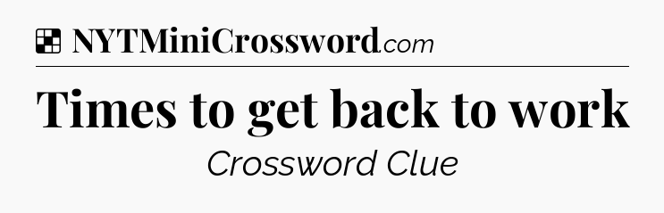 Solution: Times to get back to work - NYT Crossword