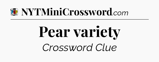Pear variety Crossword Clue
