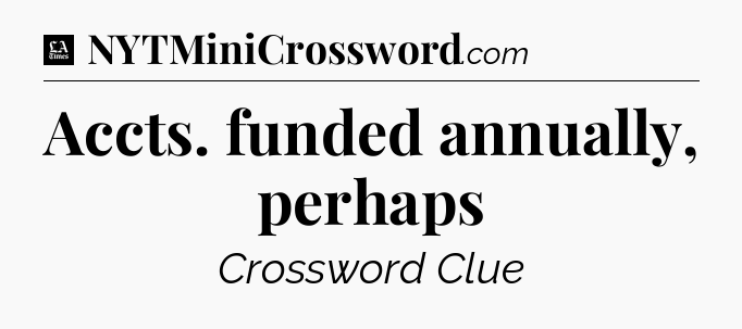 Accts. funded annually, perhaps - LA Times Crossword