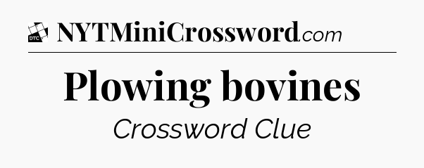 Plowing bovines - Daily Themed Classic Crossword