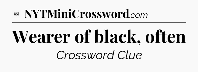 Wearer of black, often - WSJ Crossword