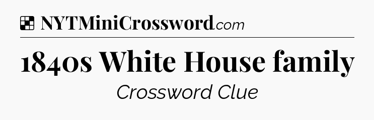 Solution: 1840s White House family - NYT Crossword