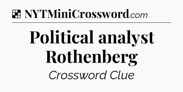 Solution: Political analyst Rothenberg - NYT Crossword