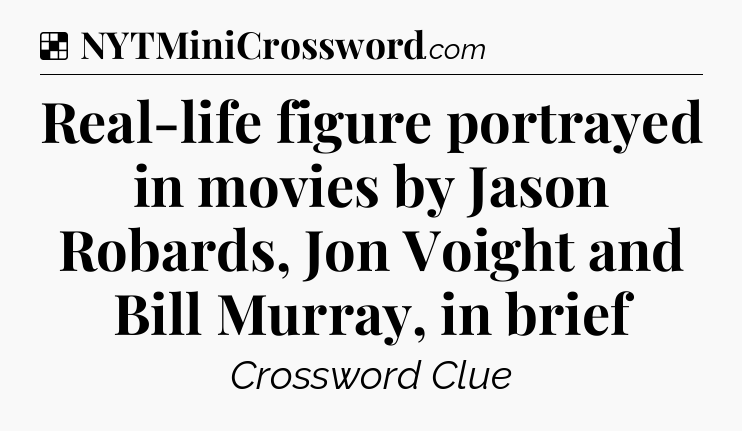 Solution: Real-life figure portrayed in movies by Jason Robards, Jon Voight and Bill Murray, in brief - NYT Crossword