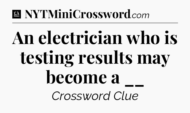 An electrician who is testing results may become a __ - LA Times Crossword