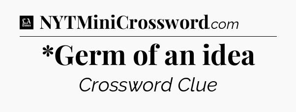 *Germ of an idea - LA Times Crossword