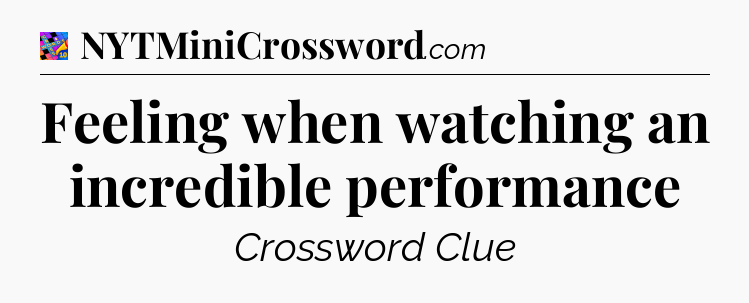 Feeling when watching an incredible performance Crossword Clue