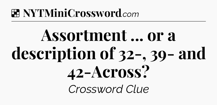 Solution: Assortment ... or a description of 32-, 39- and 42-Across - NYT Crossword