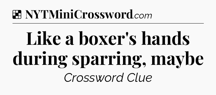 Solution: Like a boxer's hands during sparring, maybe - NYT Crossword