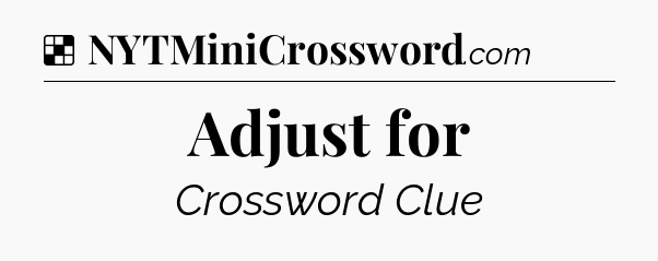 Solution: Adjust for - NYT Crossword