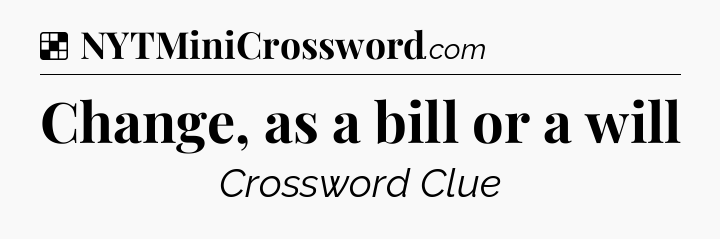 Solution: Change, as a bill or a will - NYT Crossword