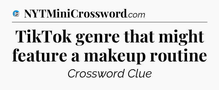 TikTok genre that might feature a makeup routine Crossword Clue