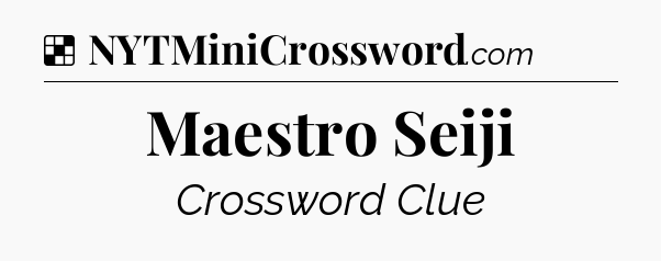 Solution: Maestro Seiji - NYT Crossword