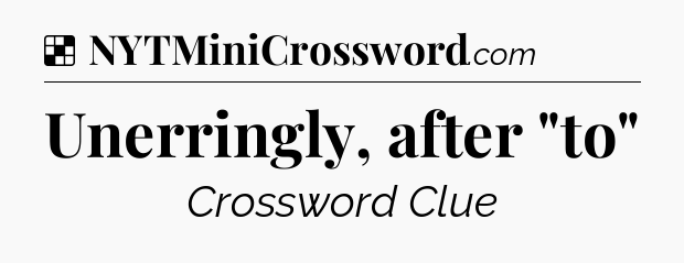 Solution: Unerringly, after 