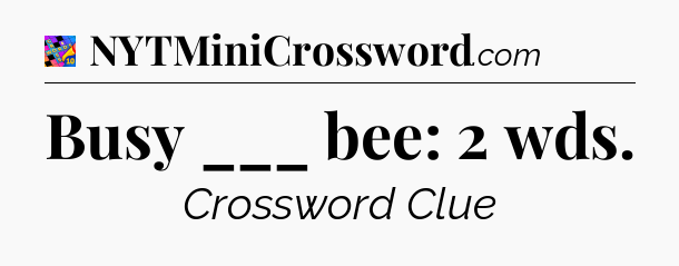 Busy ___ bee: 2 wds Crossword Clue