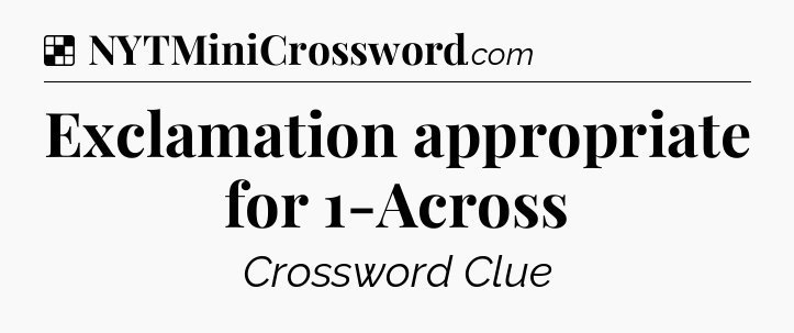 Solution: Exclamation appropriate for 1-Across - NYT Crossword