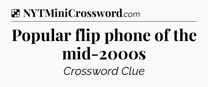 Solution: Popular flip phone of the mid-2000s - NYT Crossword