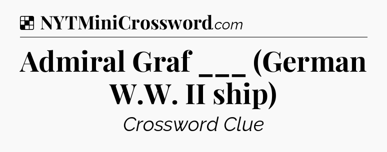 Solution: Admiral Graf ___ (German W.W. II ship) - NYT Crossword