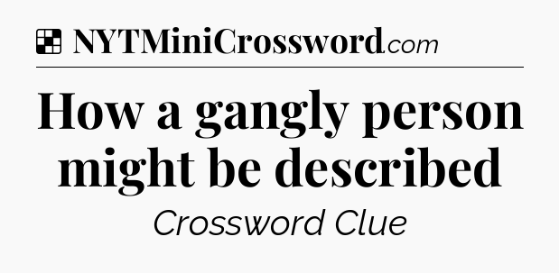 Solution: How a gangly person might be described - NYT Crossword