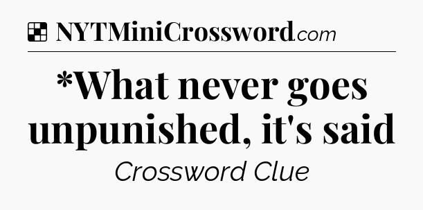 Solution: *What never goes unpunished, it's said - NYT Crossword