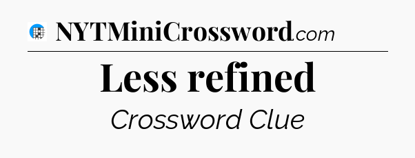 Less refined Crossword Clue
