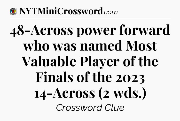 48-Across power forward who was named Most Valuable Player of the Finals of the 2023 14-Across (2 wds.) Crossword Clue