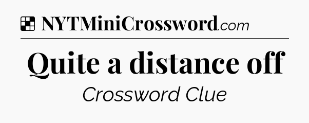 Solution: Quite a distance off - NYT Crossword
