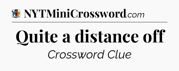 Quite a distance off Crossword Clue