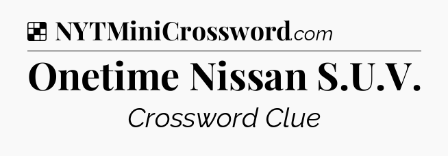 Solution: Onetime Nissan S.U.V - NYT Crossword