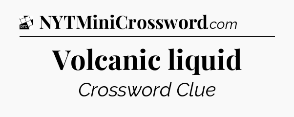 Volcanic liquid - Daily Themed Mini Crossword