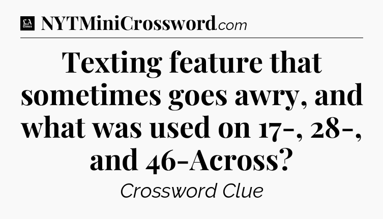 Texting feature that sometimes goes awry, and what was used on 17-, 28-, and 46-Across - LA Times Crossword