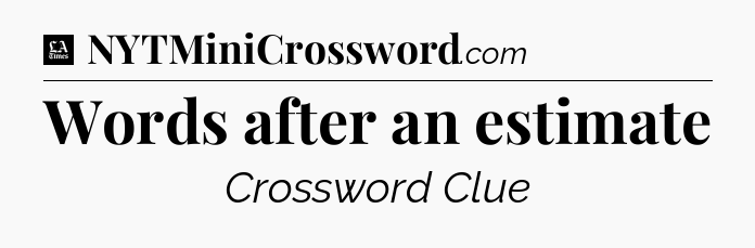 Words after an estimate - LA Times Crossword