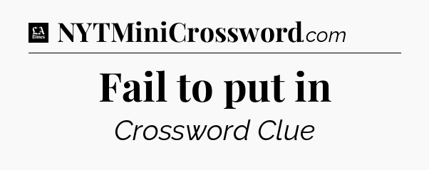 Fail to put in - LA Times Crossword