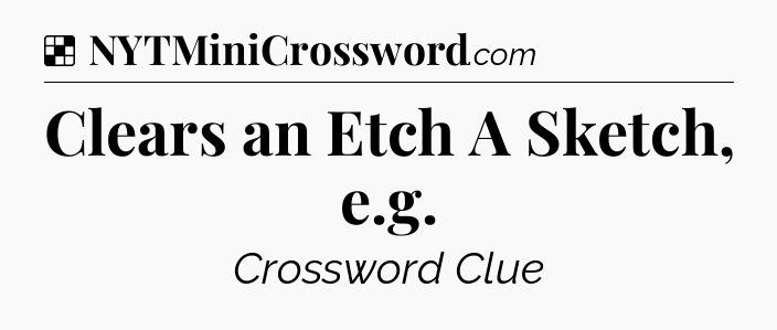 Solution: Clears an Etch A Sketch, e.g - NYT Crossword
