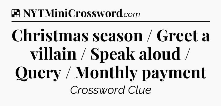 Solution: Christmas season / Greet a villain / Speak aloud / Query / Monthly payment - NYT Crossword