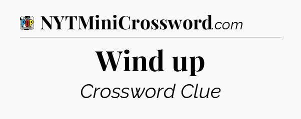 Wind up Crossword Clue