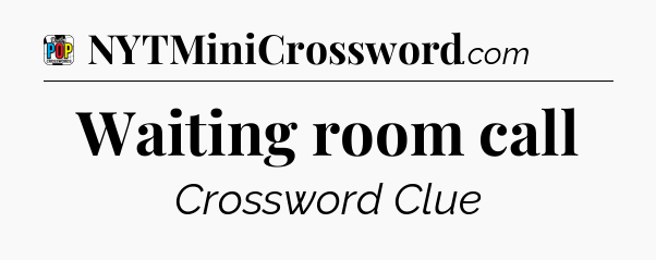 Waiting room call Crossword Clue