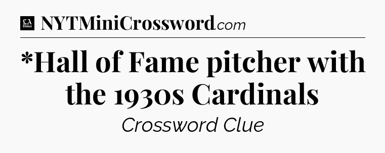 *Hall of Fame pitcher with the 1930s Cardinals - LA Times Crossword