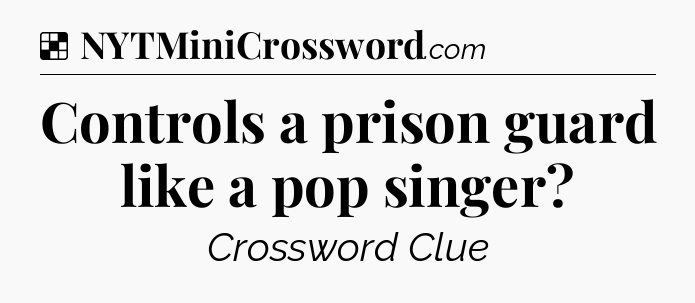 Solution: Controls a prison guard like a pop singer - NYT Crossword