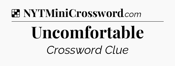Solution: Uncomfortable - NYT Crossword
