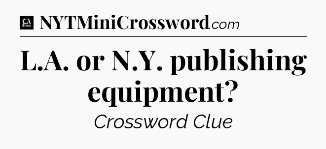 L.A. or N.Y. publishing equipment - LA Times Crossword
